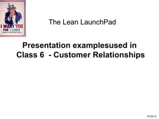 The Lean LaunchPad


 Presentation examplesused in
Class 6 - Customer Relationships




                                   07/02/12
 
