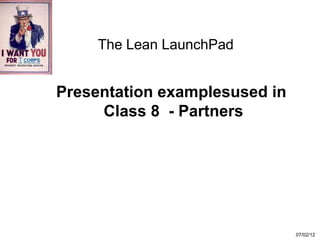 The Lean LaunchPad


Presentation examplesused in
     Class 8 - Partners




                               07/02/12
 
