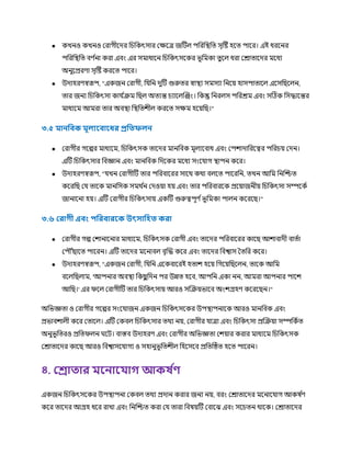 ● কখনও কখনও ররাগীকের চিচকৎসার রক্ষকত্র জটিে পচরচস্থ্চত্ সৃটষ্ট হকত্ পাকর। এই ধরকনর
পচরচস্থ্চত্ বর্ ণ
না করা এবং এর সর্মাধাকন চিচকৎসককর ভূচর্মকা ত্ুকে ধরা ররাত্াকের র্মকধয
অনুকপ্ররর্া সৃটষ্ট করকত্ পাকর।
● উোহরর্স্বরূপ, "একজন ররাগী, চ চন েুটি গুরুত্র স্বাস্থ্য সর্মসযা চনকয় হাসপাত্াকে একসচছকেন,
ত্ার জনয চিচকৎসা কা ণ
ক্রর্ম চছে অত্যন্ত িযাকেক্রজং। চকন্তু চনরেস পচররর্ম এবং সটিক চসিাকন্তর
র্মাধযকর্ম আর্মরা ত্ার অবস্থ্া চস্থ্চত্িীে করকত্ সক্ষর্ম হকয়চছ।"
৩.৫ ানফিক ূেযরিারধ্র প্রফ িেন
● ররাগীর গকল্পর র্মাধযকর্ম, চিচকৎসক ত্াকের র্মানচবক র্মূেযকবাধ এবং রপিাোচরকত্বর পচরিয় রেন।
এটি চিচকৎসার চবজ্ঞান এবং র্মানচবক চেককর র্মকধয সংক াগ স্থ্াপন ককর।
● উোহরর্স্বরূপ, " খন ররাগীটি ত্ার পচরবাকরর সাকর্থ কর্থা বেকত্ পাকরচন, ত্খন আচর্ম চনক্রিত্
ককরচছ র ত্াকক র্মানচসক সর্মর্থ ণ
ন রেওয়া হয় এবং ত্ার পচরবারকক প্রকয়াজনীয় চিচকৎসা সম্পককণ
জানাকনা হয়। এটি ররাগীর চিচকৎসায় একটি গুরুত্বপূর্ ণভূচর্মকা পােন ককরকছ।"
৩.৬ লরাগী এিাং পফরিাররক উৎসাফহ করা
● ররাগীর গল্প রিানাকনার র্মাধযকর্ম, চিচকৎসক ররাগী এবং ত্াকের পচরবাকরর কাকছ আিাবােী বাত্ণা
রপ ৌঁছাকত্ পাকরন। এটি ত্াকের র্মকনাবে বৃক্রি ককর এবং ত্াকের চবশ্বাস তত্চর ককর।
● উোহরর্স্বরূপ, "একজন ররাগী, চ চন এককবাকরই হত্াি হকয় চগকয়চছকেন, ত্াকক আচর্ম
বকেচছোর্ম, 'আপনার অবস্থ্া চকছ
ু চেন পর উন্নত্ হকব, আপচন একা নন, আর্মরা আপনার পাকি
আচছ।' এর িকে ররাগীটি ত্ার চিচকৎসায় আরও সক্রক্রয়ভাকব অংিগ্রহর্ ককরকছন।"
অচভজ্ঞত্া ও ররাগীর গকল্পর সংক াজন একজন চিচকৎসককর উপস্থ্াপনাকক আরও র্মানচবক এবং
প্রভাবিােী ককর রত্াকে। এটি রকবে চিচকৎসার ত্র্থয নয়, ররাগীর াত্রা এবং চিচকৎসা প্রক্রক্রয়া সম্পচকণত্
অনুভূচত্রও প্রচত্িেন র্কি। বাস্তব উোহরর্ এবং ররাগীর অচভজ্ঞত্া রিয়ার করার র্মাধযকর্ম চিচকৎসক
ররাত্াকের কাকছ আরও চবশ্বাসক াগয ও সহানুভূচত্িীে চহকসকব প্রচত্টিত্ হকত্ পাকরন।
৪. লরা ার রনার াগ আকষ থ
ণ
একজন চিচকৎসককর উপস্থ্াপনা রকবে ত্র্থয প্রোন করার জনয নয়, বরং ররাত্াকের র্মকনাক াগ আকষ ণ
র্
ককর ত্াকের আগ্রহ ধকর রাখা এবং চনক্রিত্ করা র ত্ারা চবষয়টি রবাকঝ এবং সকিত্ন র্থাকক। ররাত্াকের
 