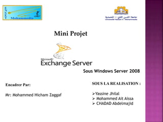 Mini Projet
SOUS LA REALISATION :
Yassine Jhilal
 Mohammed Ait Aissa
 CHADAD Abdelmajid
Encadrer Par:
Mr: Mohammed Hicham Zaggaf
Sous Windows Server 2008
 