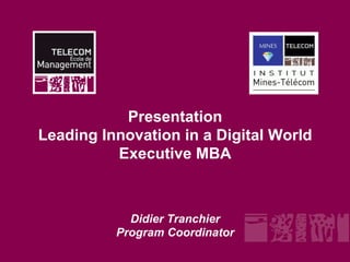 Presentation
Leading Innovation in a Digital World
          Executive MBA



            Didier Tranchier
          Program Coordinator
 