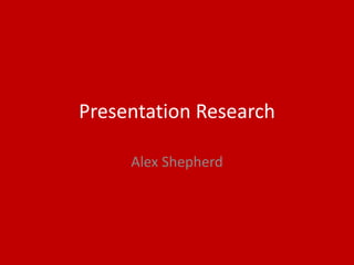 Presentation Research
Alex Shepherd
 