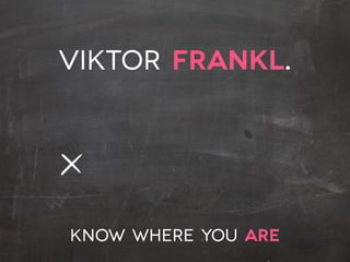 Viktor Frankl.
KNOW WHERE YOU ARE
 