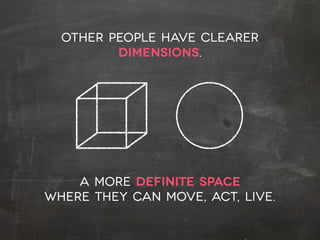 other people have clearer
dimensions.
a more definite space  
where they can move, act, live.
 