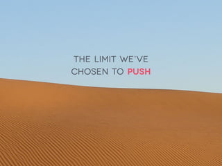 The limit we’ve  
chosen to push
 