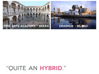 “quite an hybrid.”
fine arts academy - brera erasmus - bilbao
 