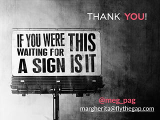 thank you!
@meg_pag
margherita@ﬂythegap.com
 