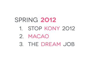 spring 2012
1. stop kony 2012
2. macao
3. the dream job
 