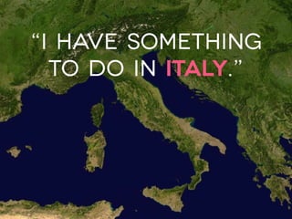“I have something
to do in Italy.”
 