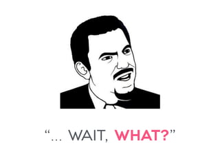 “… wait, what?”
 