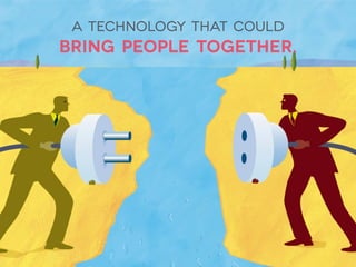 A
A technology that could 
bring people together.
 
