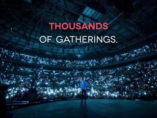 thousands
of gatherings.
 