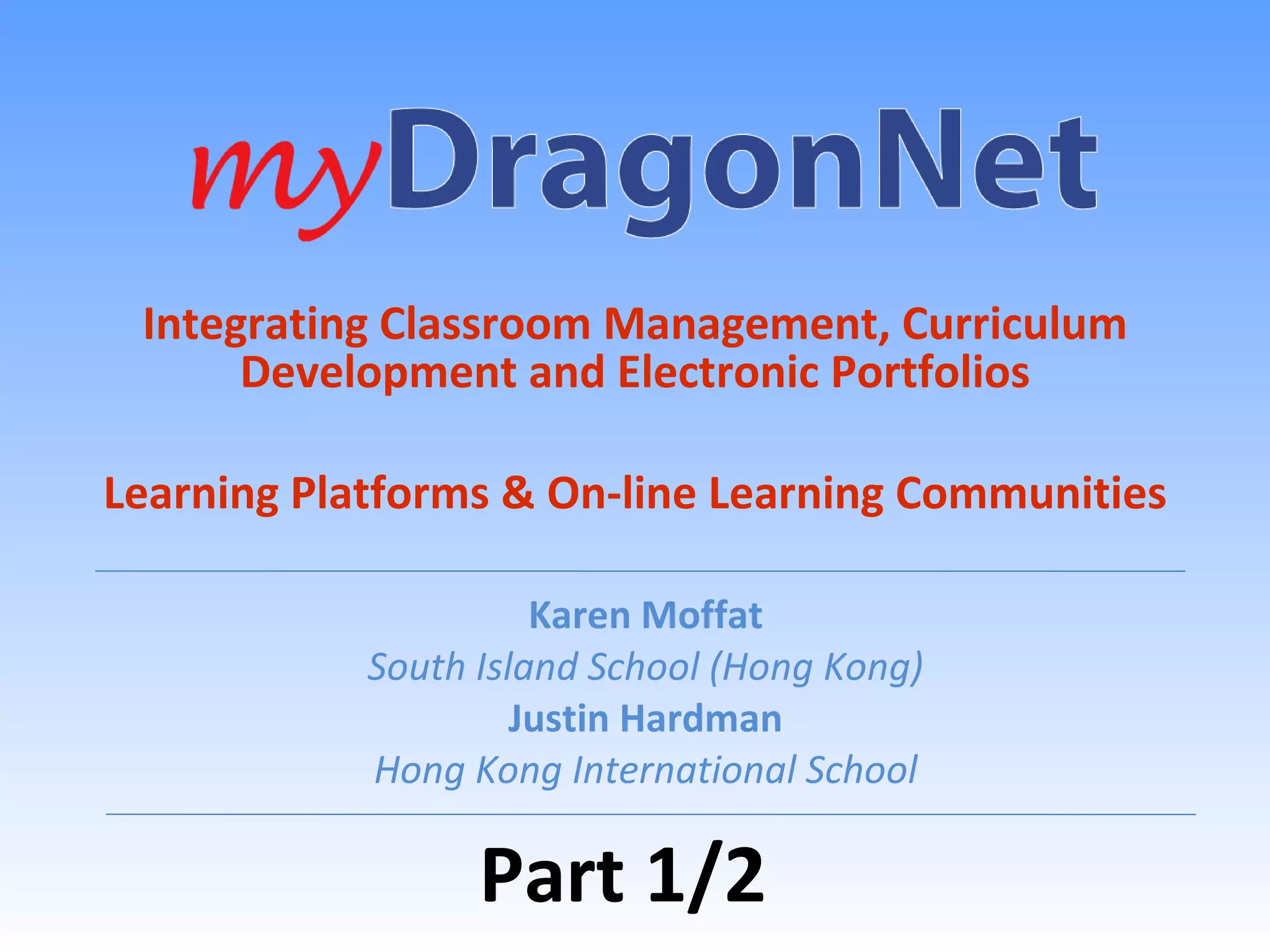 Integrating Classroom Management, Curriculum Development and Electronic Portfolios Learning Platforms & On-line Learning Communities Karen Moffat South Island School (Hong Kong) Justin Hardman Hong Kong International School Part 1/2 