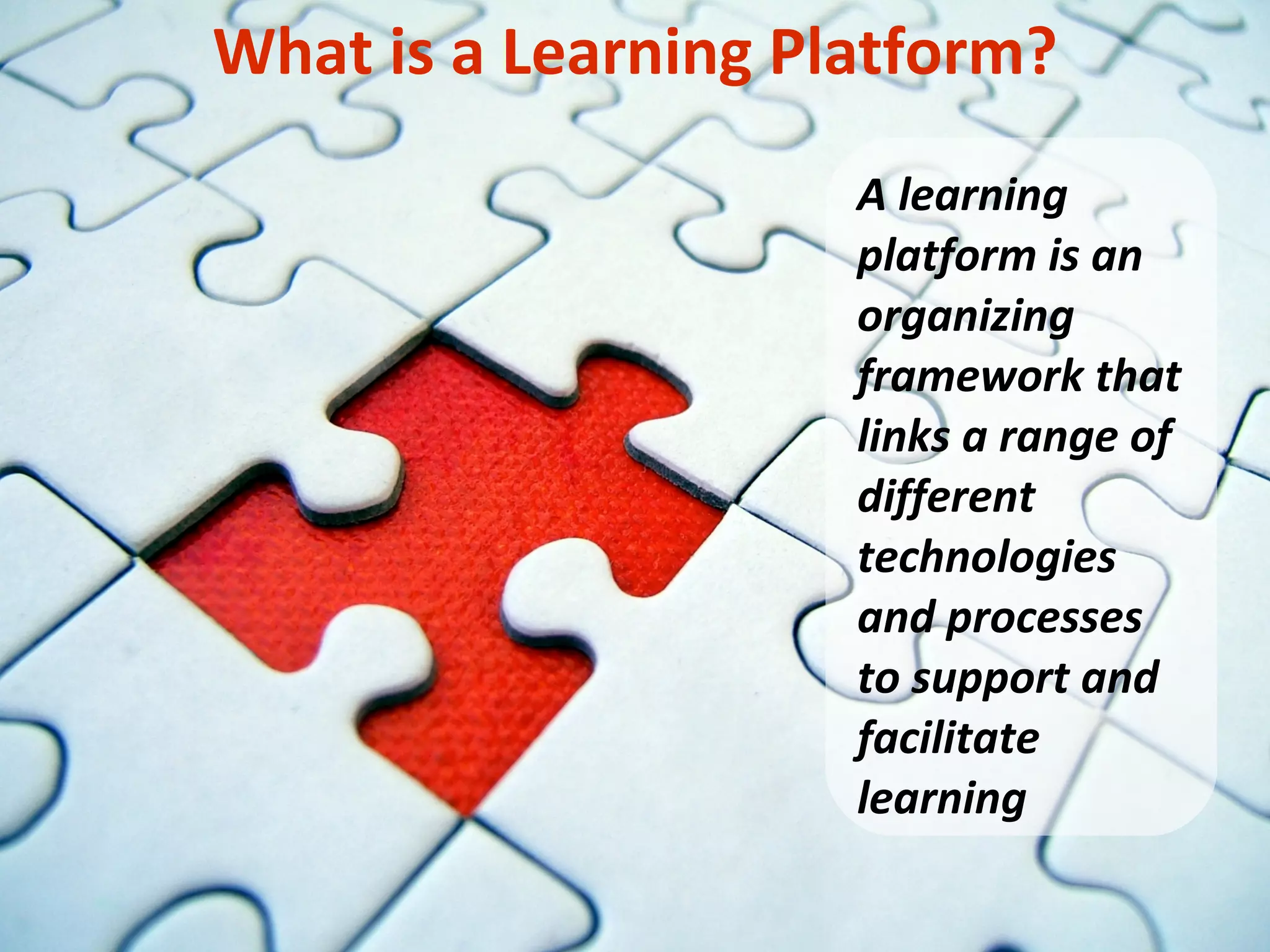 What is a Learning Platform? A learning platform is an organizing framework that links a range of different technologies and processes to support and facilitate learning 
