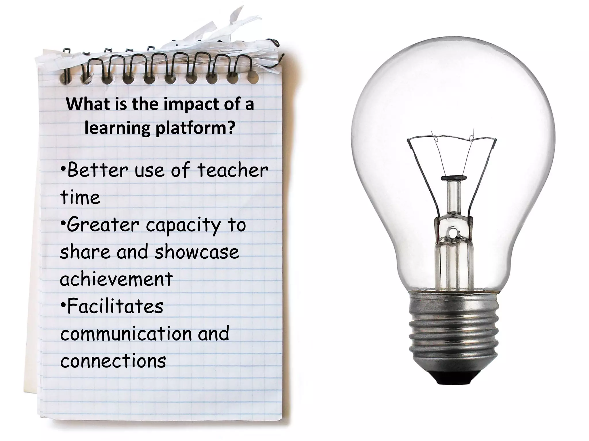What is the impact of a learning platform? Better use of teacher time Greater capacity to share and showcase achievement Facilitates communication and connections 