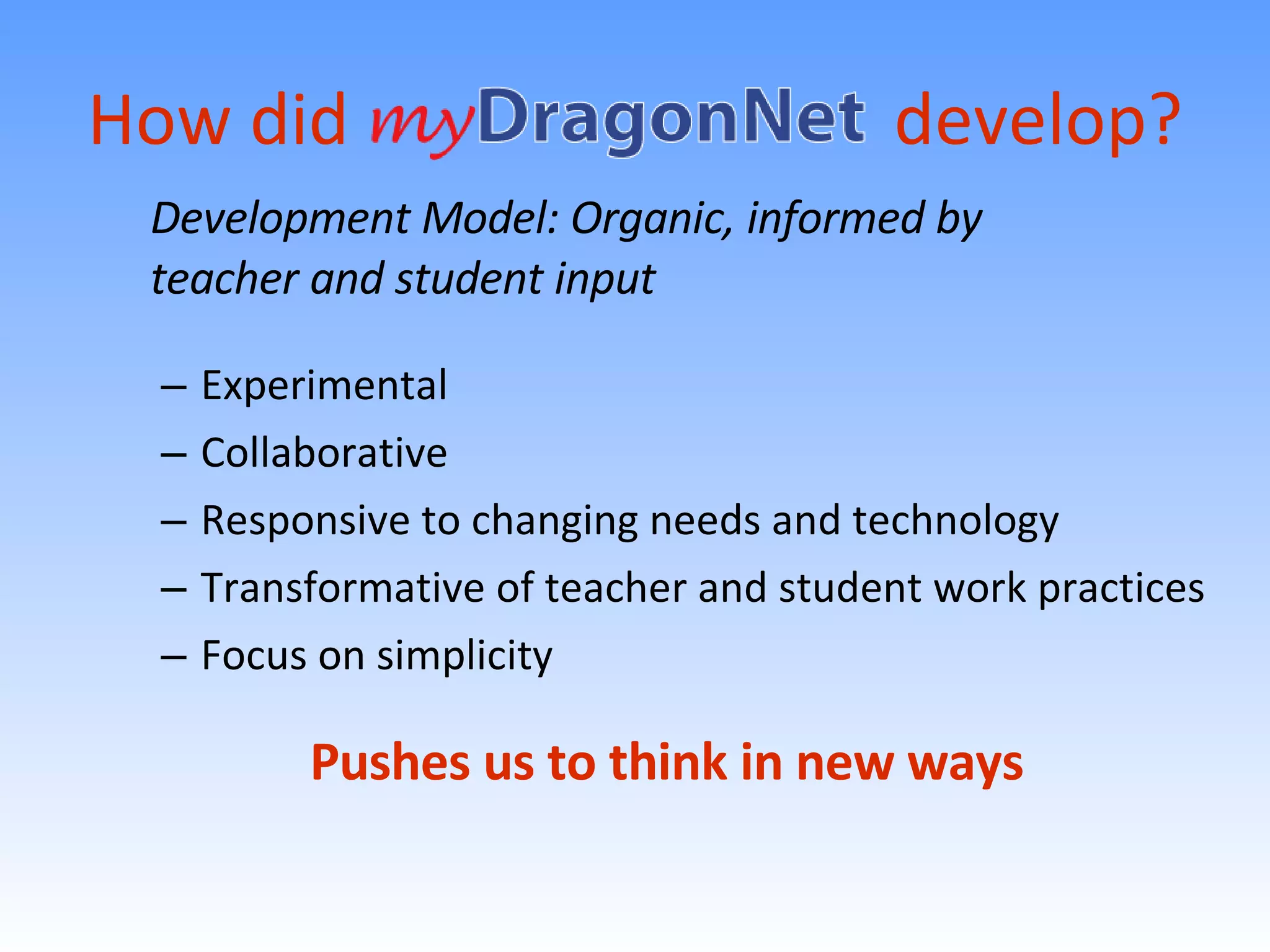 Experimental Collaborative Responsive to changing needs and technology Transformative of teacher and student work practices Focus on simplicity How did  develop? Development Model: Organic, informed by  teacher and student input Pushes us to think in new ways 