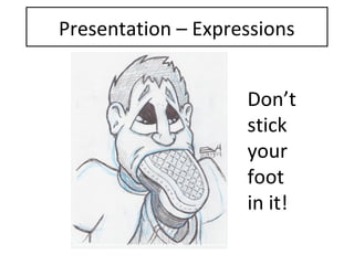 Presentation – Expressions
Don’t
stick
your
foot
in it!
 