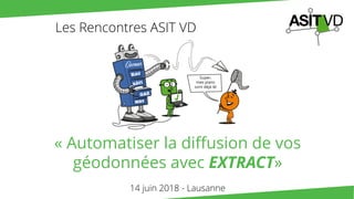 « Automatiser la diffusion de vos
géodonnées avec EXTRACT»
14 juin 2018 - Lausanne
Les Rencontres ASIT VD
 