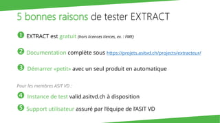 5 bonnes raisons de tester EXTRACT
 EXTRACT est gratuit (hors licences tierces, ex. : FME)
 Documentation complète sous ...