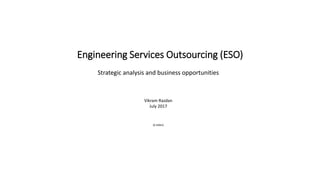 Engineering Services Outsourcing (ESO)
Strategic analysis and business opportunities
Vikram Razdan
July 2017
(6 slides)
 