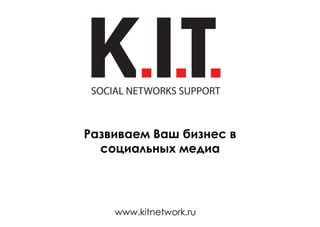 Развиваем Ваш бизнес в
  социальных медиа




    www.kitnetwork.ru
 
