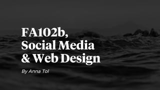 FA102b,
Social Media
& Web Design
By Anna Tol
 