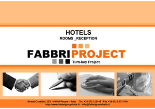 HOTELS
                            ROOMS _RECEPTION




Strada Cassiani, 22/1 - 61100 Pesaro – Italy Tel. +39 0721.25145 - Fax +39 0721.0731190
               http://www.fabbrigroupitalia.it/ - info@fabbrigroupitalia.it
 