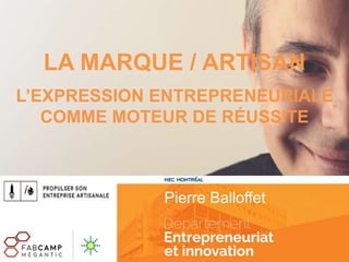 Pierre Balloffet
LA MARQUE / ARTISAN
L’EXPRESSION ENTREPRENEURIALE
COMME MOTEUR DE RÉUSSITE
 