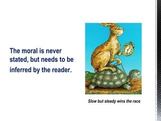 The moral is never
stated, but needs to be
inferred by the reader.
Slow but steady wins the race
 