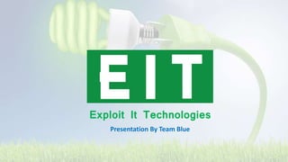 Exploit It Technologies
Presentation By Team Blue
 