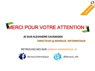 MERCI POUR VOTRE ATTENTION !
JE SUIS ALEXANDRE CAUSSADES
DIRECTEUR @ BERNEUIL INFORMATIQUE
RETROUVEZ MOI SUR: BERNEUIL-INFORMATIQUE .FR
Berneuil.Informatique @Berneuil_info
 