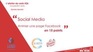 “ “Social Media
Animer une page Facebook
en 15 points
L’atelier du web #26
3 novembre 2015 – Nantes
Damien Gendrin
 