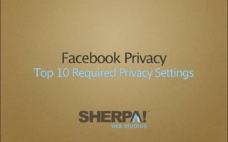 Facebook Privacy
Top 10 Required Privacy Settings


                             TM




               WEB STUDIOS
               1
 