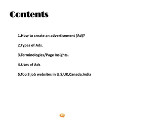 Foetron Inc.
Contents

 1.How to create an advertisement (Ad)?

 2.Types of Ads.

 3.Terminologies/Page Insights.

 4.Uses of Ads

 5.Top 3 job websites in U.S,UK,Canada,India
 