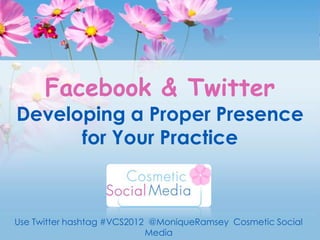 Facebook & Twitter
Developing a Proper Presence
      for Your Practice



Use Twitter hashtag #VCS2012 @MoniqueRamsey Cosmetic Social
                            Media
 