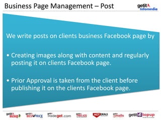 Business Page Management – Post
We write posts on clients business Facebook page by
• Creating images along with content and regularly
posting it on clients Facebook page.
• Prior Approval is taken from the client before
publishing it on the clients Facebook page.
 