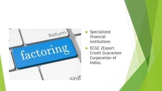  Specialized
financial
institutions
 ECGC (Export
Credit Guarantee
Corporation of
India).
 