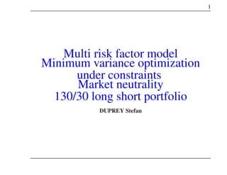 1
Multi risk factor model
Minimum variance optimization
under constraints
Market neutrality
130/30 long short portfolio
DUPREY Stefan
 