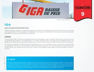 1
SOURCE: OMACCANADA.COM
GIGA HAUSSE D’INSATISFACTION
L’ÉCHEC
LA LEÇON
Malgré ce qu’on pourrait penser, la même situation n’aurait fait aucun bruit chez Costco, Wal-Mart, Maxi ou Super
C. Le talon d’Achille d’IGA ne se logeait donc pas dans les hausses de prix de quelques articles – ça existe aussi
chez les concurrents :). L’erreur consistait à mettre de l’avant une campagne basée sur une valeur qu’on ne lui
reconnaît pas : une politique des bas prix. En amenant les projecteurs sur sa stratégie de prix, IGA a été scruté à
la loupe. Chaque écart perçu à sa campagne est devenu l’indésirable qui monopolisait l’attention.
IGA
Au printemps 2016, IGA lançait en grande pompe une campagne visant à instaurer des bas prix de tous les jours
sur 8 500 de ses produits – les GIGA bas prix. La chaîne annonçait alors une baisse de prix globale de 5 % à 7 %,
palliée par l’arrêt de sa politique d’articles gratuits aux consommateurs et à de nouvelles ententes avec les fournisseurs.
Or, durant cette période, 2 000 articles ont augmenté de prix sur les tablettes et des promotions ont été retirées
ou modifiées. S’en est suivi une vague de mécontentement populaire, ainsi que des billets et articles dans les
médias ciblant ces hausses de prix. IGA a dû modifier sa campagne, faisant parfois porter le fardeau à ses four-
nisseurs.
Filiale de Sobeys, IGA est un supermarché leader au Québec et un détaillant de proximité reconnu pour la variété
et la qualité de son offre de produits. Évidemment, pour soutenir une telle offre, ce type de commerce propose
généralement des prix plus élevés que le marché.
9
 