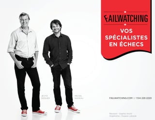 VOS
SPÉCIALISTES
EN ÉCHECS
FAILWATCHING.COM | 1 514 229 2220
SPÉCIALISTES
JEVTO
DEDIJER
MICHEL
NADEAU
Révision - Sophie Anctil
Graphisme - Espace Labarak
 