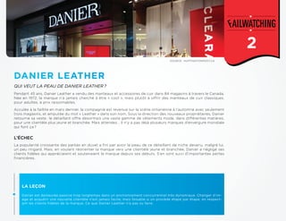1
SOURCE : HUFFINGTONPOST.CA
QUI VEUT LA PEAU DE DANIER LEATHER?
L’ÉCHEC
LA LEÇON
Danier est demeurée passive trop longtemps dans un environnement concurrentiel très dynamique. Changer d’im-
age et acquérir une nouvelle clientèle n’est jamais facile, mais faisable si on procède étape par étape, en respect-
ant les clients fidèles de la marque. Ce que Danier Leather n’a pas su faire.
DANIER LEATHER
La popularité croissante des parkas en duvet a fini par avoir la peau de ce détaillant de niche devenu, malgré lui,
un peu ringard. Mais, en voulant réorienter la marque vers une clientèle jeune et branchée, Danier a négligé ses
clients fidèles qui appréciaient et soutenaient la marque depuis ses débuts. S’en sont suivi d’importantes pertes
financières.
Pendant 45 ans, Danier Leather a vendu des manteaux et accessoires de cuir dans 84 magasins à travers le Canada.
Née en 1972, la marque n’a jamais cherché à être « cool », mais plutôt à offrir des manteaux de cuir classiques,
pour adultes, à prix raisonnables.
Acculée à la faillite en mars dernier, la compagnie est revenue sur la scène ontarienne à l’automne avec seulement
trois magasins, et amputée du mot « Leather » dans son nom. Sous la direction des nouveaux propriétaires, Danier
retourne sa veste : le détaillant offre désormais une vaste gamme de vêtements mode, dans différentes matières,
pour une clientèle plus jeune et branchée. Mais attendez… Il n’y a pas déjà plusieurs marques d’envergure mondiale
qui font ça ?
2
 