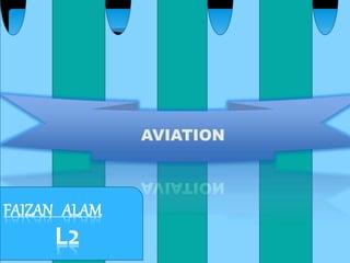 AVIATION
FAIZAN ALAM
L2
 
