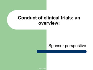 Conduct of clinical trials: an
        overview:



                    Sponsor perspective




          9:53 PM
 