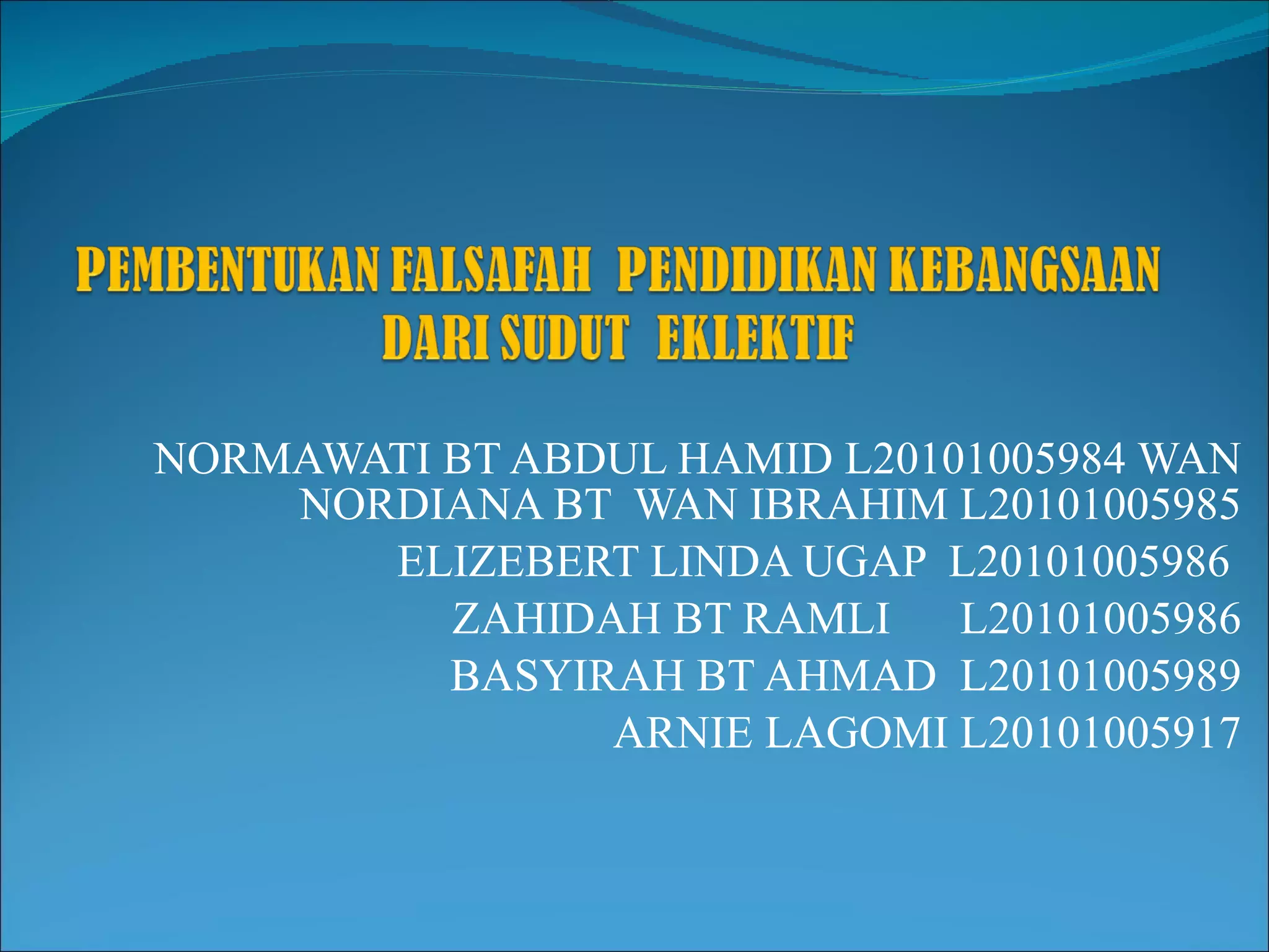 NORMAWATI BT ABDUL HAMID L20101005984 WAN NORDIANA BT  WAN IBRAHIM L20101005985 ELIZEBERT LINDA UGAP  L20101005986  ZAHIDAH BT RAMLI  L20101005986 BASYIRAH BT AHMAD  L20101005989 ARNIE LAGOMI L20101005917 