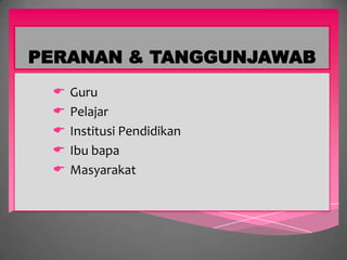 PERANAN & TANGGUNJAWAB
    Guru
    Pelajar
    Institusi Pendidikan
    Ibu bapa
    Masyarakat
 