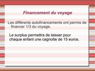 Financement du voyage Les différents autofinancements ont permis de financer 1/3 du voyage. Le surplus permettra de laisser pour chaque enfant une cagnotte de 15 euros. 