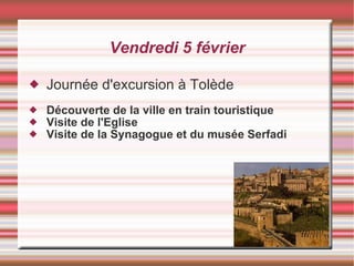 Vendredi 5 février Journée d'excursion à Tolède Découverte de la ville en train touristique Visite de l'Eglise Visite de la Synagogue et du musée Serfadi 