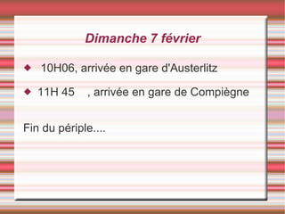 Dimanche 7 février 10H06, arrivée en gare d'Austerlitz 11H 45  , arrivée en gare de Compiègne Fin du périple.... 