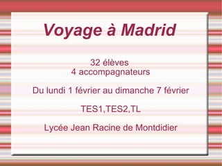 Voyage à Madrid 32 élèves  4 accompagnateurs Du lundi 1 février au dimanche 7 février TES1,TES2,TL Lycée Jean Racine de Montdidier 