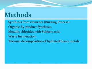 Methods
 Synthesis from elements (Burning Process)
 Organic By-product Synthesis.
 Metallic chlorides with Sulfuric acid.
 Waste Incineration.
 Thermal decomposition of hydrated heavy metals
 